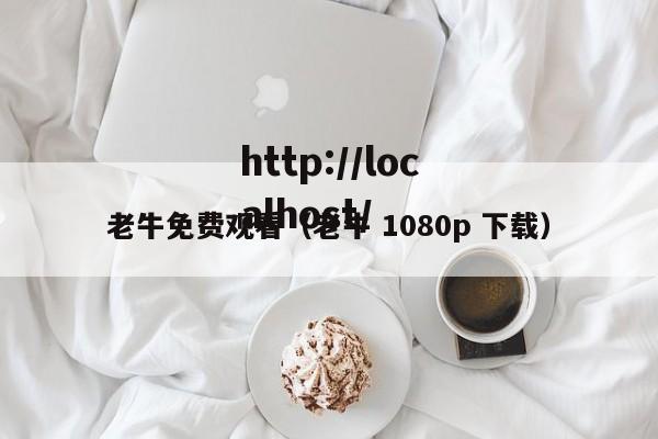 老牛免费观看(老牛 1080p 下载)