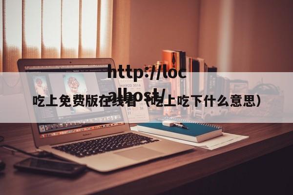 吃上免费版在线看(吃上吃下什么意思)