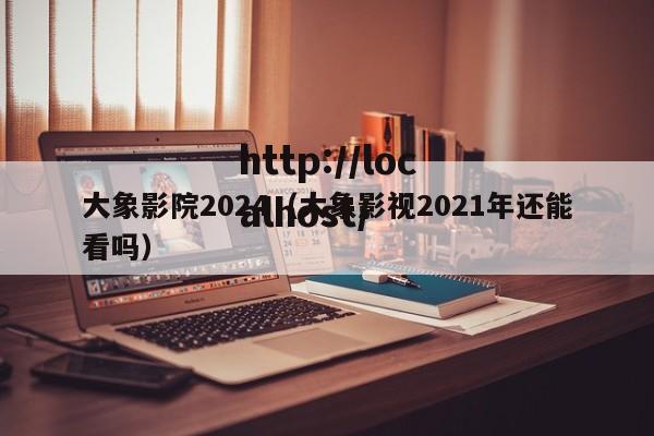 大象影院2024(大象影视2021年还能看吗)